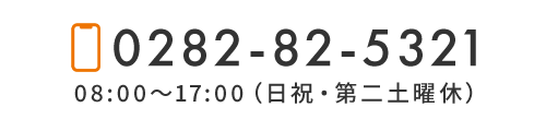 TEL: 0282-82-5321　08:00～17:00（日祝・第二土曜休）
